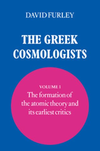 The Greek Cosmologists: Volume 1, The Formation of the Atomic Theory and its Earliest Critics