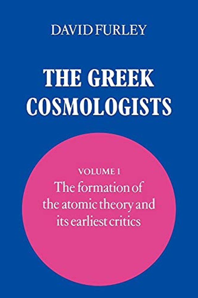 The Greek Cosmologists: Volume 1, The Formation of the Atomic Theory and its Earliest Critics
