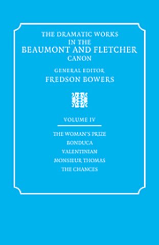 The Dramatic Works in the Beaumont and Fletcher Canon: Volume 4, The Woman's Prize, Bonduca, Valentinian, Monsieur Thomas, The Chances
