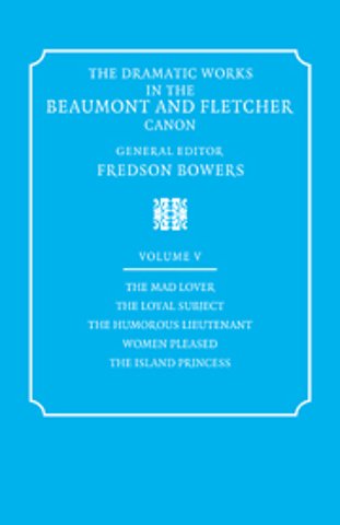 The Dramatic Works in the Beaumont and Fletcher Canon: Volume 5, The Mad Lover, The Loyal Subject, The Humorous Lieutenant, Women Pleased, The Island Princess