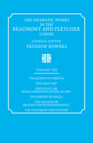 The Dramatic Works in the Beaumont and Fletcher Canon: Volume 8, The Queen of Corinth, The False One, Four Plays, or Moral Representations, in One, The Knight of Malta, The Tragedy of Sir John Van Olden Barnavelt, The Custom of the Country