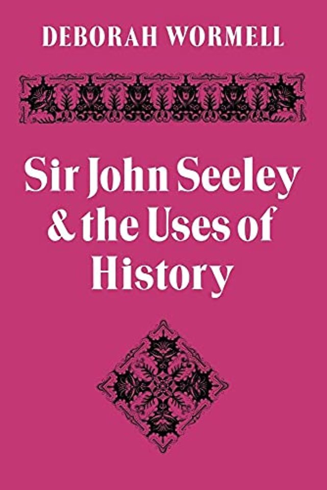 Sir John Seeley and the Uses of History