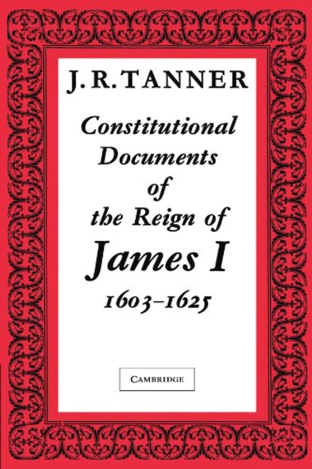 Constitutional Documents of the Reign of James I A.D. 1603–1625