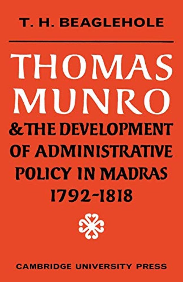 Thomas Munro and the Development of Administrative Policy in Madras 1792–1818