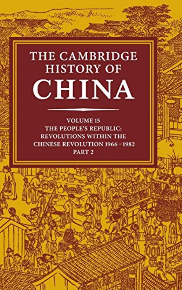 The Cambridge History of China: Volume 15, The People's Republic, Part 2, Revolutions within the Chinese Revolution, 1966–1982