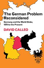 The German Problem Reconsidered:Germany and the World Order 1870 to the Present