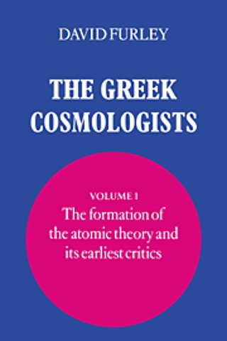 The Greek Cosmologists: Volume 1, The Formation of the Atomic Theory and its Earliest Critics