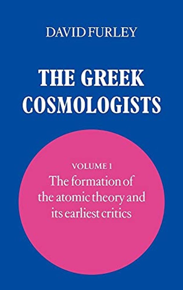 The Greek Cosmologists: Volume 1, The Formation of the Atomic Theory and its Earliest Critics