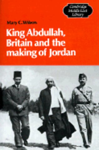 King Abdullah, Britain and the Making of Jordan