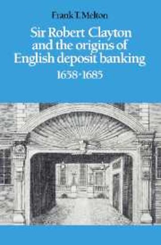 Sir Robert Clayton and the Origins of English Deposit Banking 1658–1685