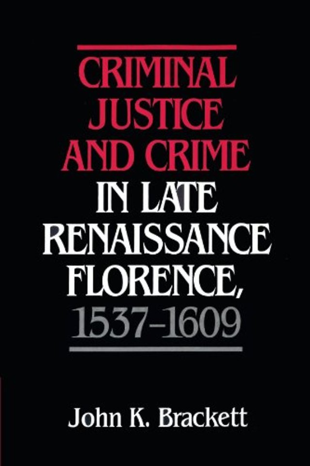 Criminal Justice and Crime in Late Renaissance Florence, 1537–1609