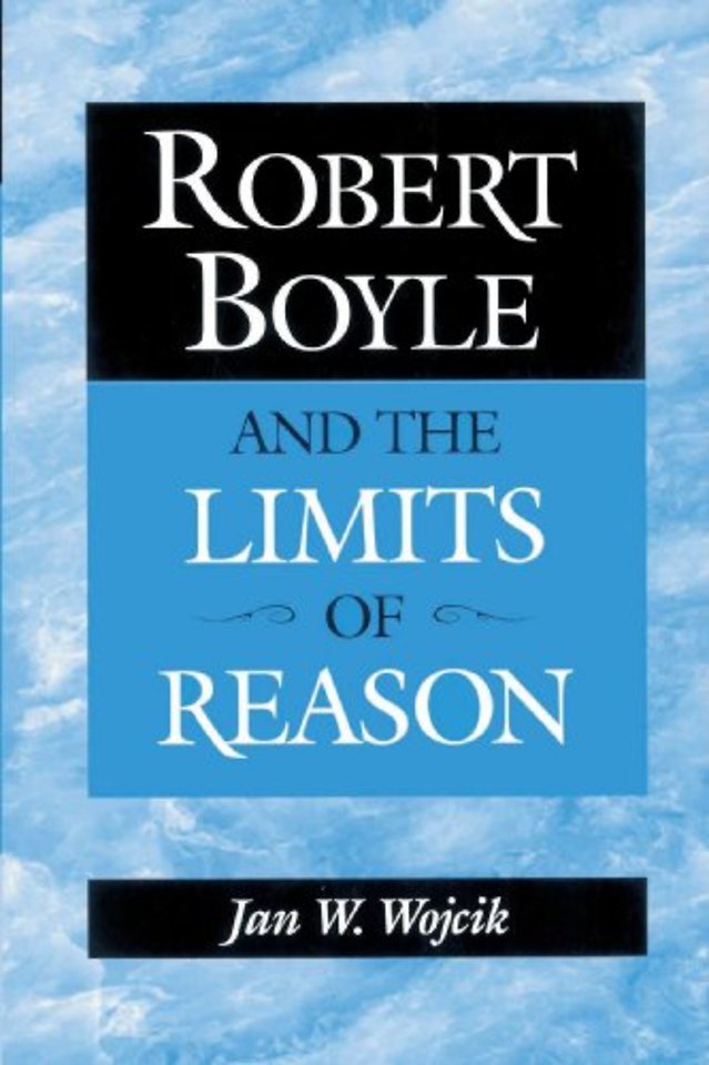 Robert Boyle and the Limits of Reason