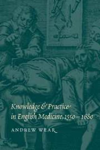 Knowledge and Practice in English Medicine, 1550–1680