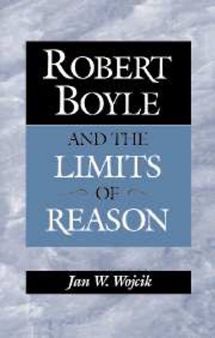 Robert Boyle and the Limits of Reason