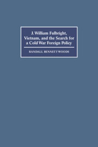 J. William Fulbright, Vietnam, and the Search for a Cold War Foreign Policy