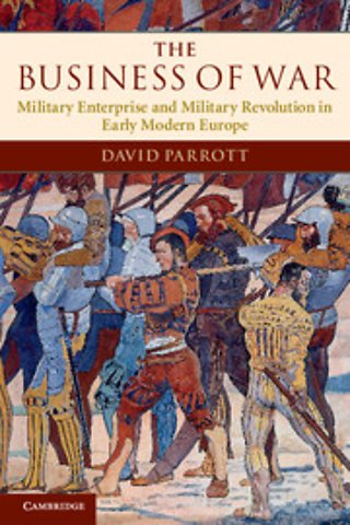 The Business of War; Military Enterprise and Military Revolution in Early Modern Europe