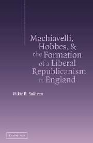Machiavelli, Hobbes, and the Formation of a Liberal Republicanism in England