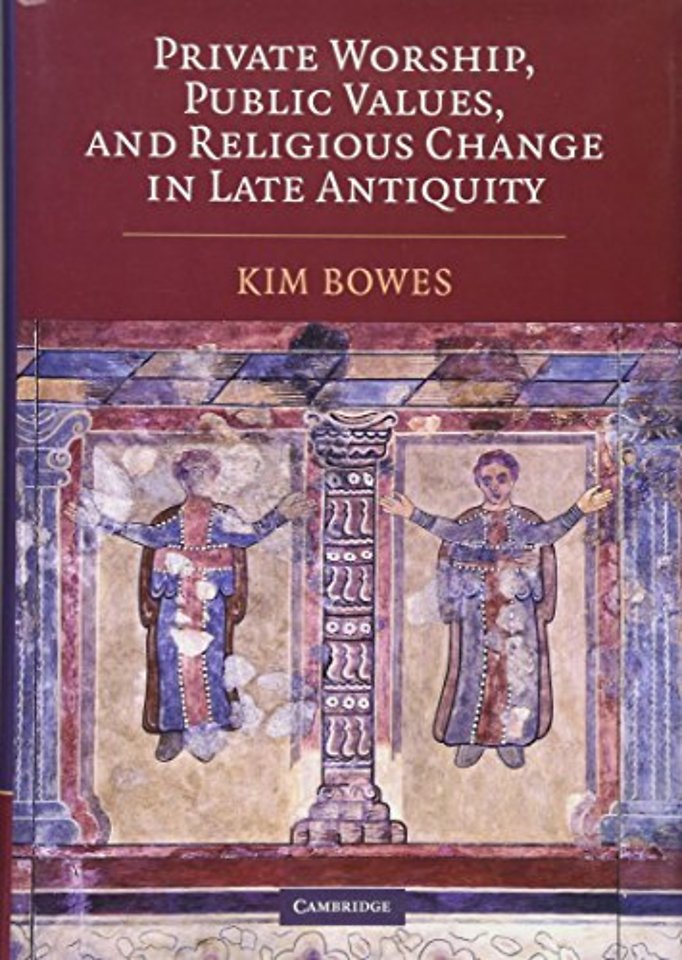 Private Worship, Public Values, and Religious Change in Late Antiquity