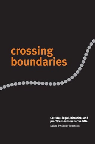 Crossing Boundaries – Cultural, Legal, Historical and Practice Issues in Native Title