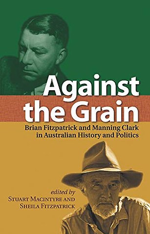 Against the Grain – Brian Fitzpatrick and Manning Clark in Australian History and Politics