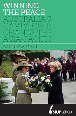 Winning the Peace – Australia`s Campaign to Change the Asia–Pacific