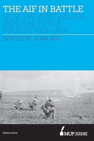 The AIF in Battle – How the Australian Imperial Force Fought, 1914–1918