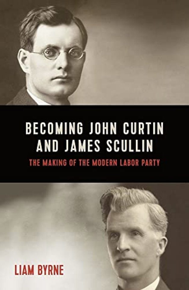 Becoming John Curtin and James Scullin – Their Early Political Careers and the Making of the Modern Labor Party