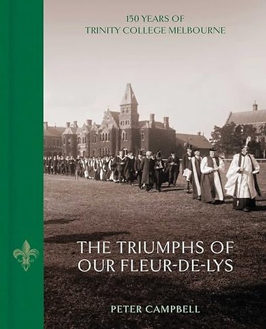 The Triumphs of Our Fleur–de–Lys – 150 Years of Trinity College Melbourne
