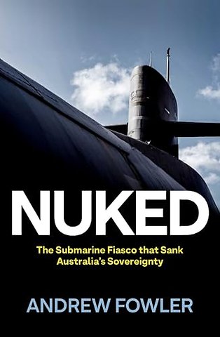 Nuked – The Submarine Fiasco That Sank Australia′s Sovereignty