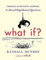 What If? : Serious Scientific Answers to Absurd Hypothetical Questions