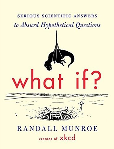 What If? : Serious Scientific Answers to Absurd Hypothetical Questions