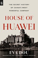 House of Huawei: The Secret History of China's Most Powerful Company
