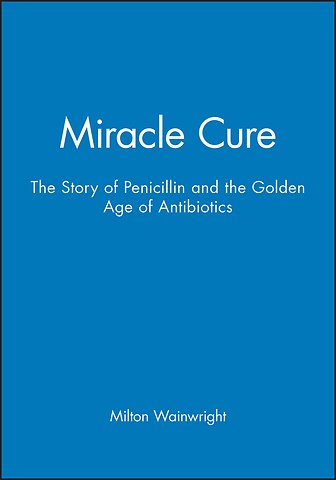 Miracle Cure – The Story of Penicillin and the Golden Age of Antibiotics
