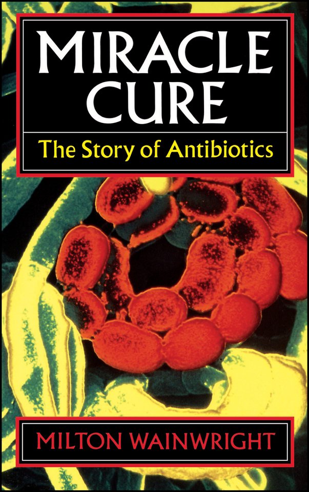Miracle Cure – The Story of Penicillin and the Golden Age of Antibiotics