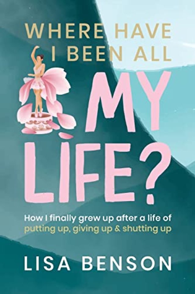 Where Have I Been All My Life? How I grew up after a life of putting up, giving up & shutting up
