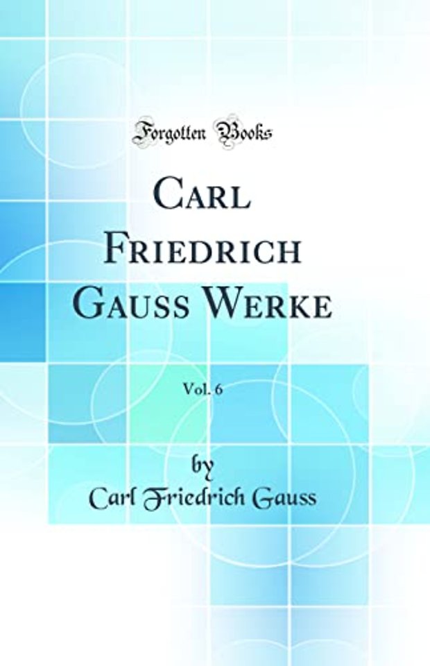 Carl Friedrich Gauss Werke, Vol. 6 (Classic Reprint)