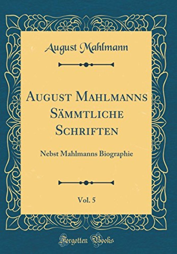 August Mahlmanns Sammtliche Schriften, Vol. 5: Nebst Mahlmanns Biographie (Classic Reprint)