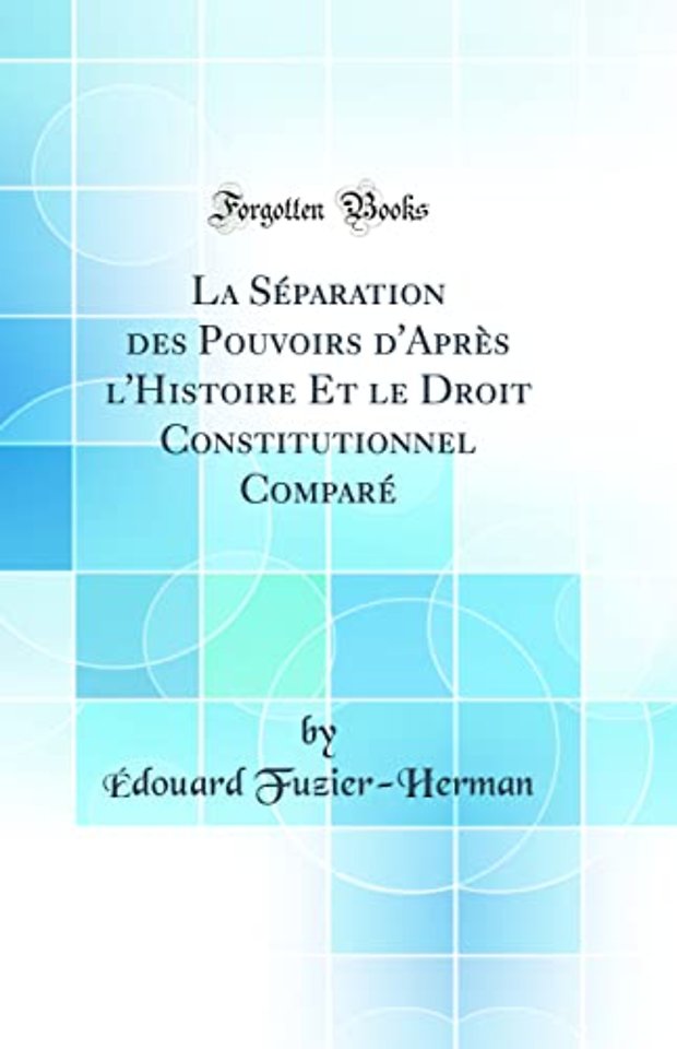La Separation des Pouvoirs d'Apres l'Histoire Et le Droit Constitutionnel Compare (Classic Reprint)