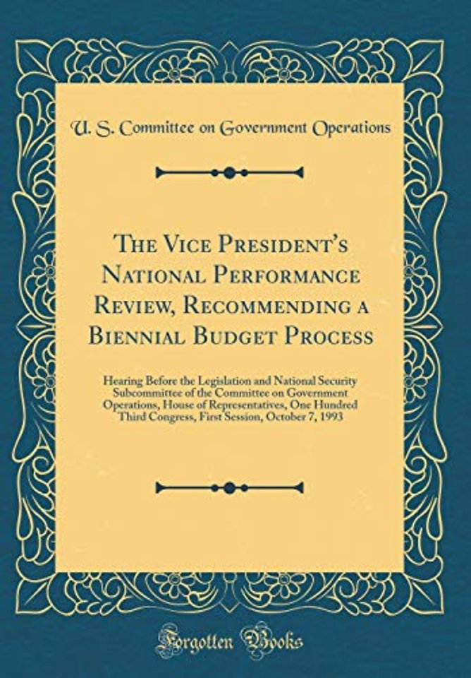 The Vice President's National Performance Review, Recommending a Biennial Budget Process: Hearing Before the Legislation and National Security Subcommittee of the Committee on Government Operations, House of Representatives, One Hundred Third Congress, Fi