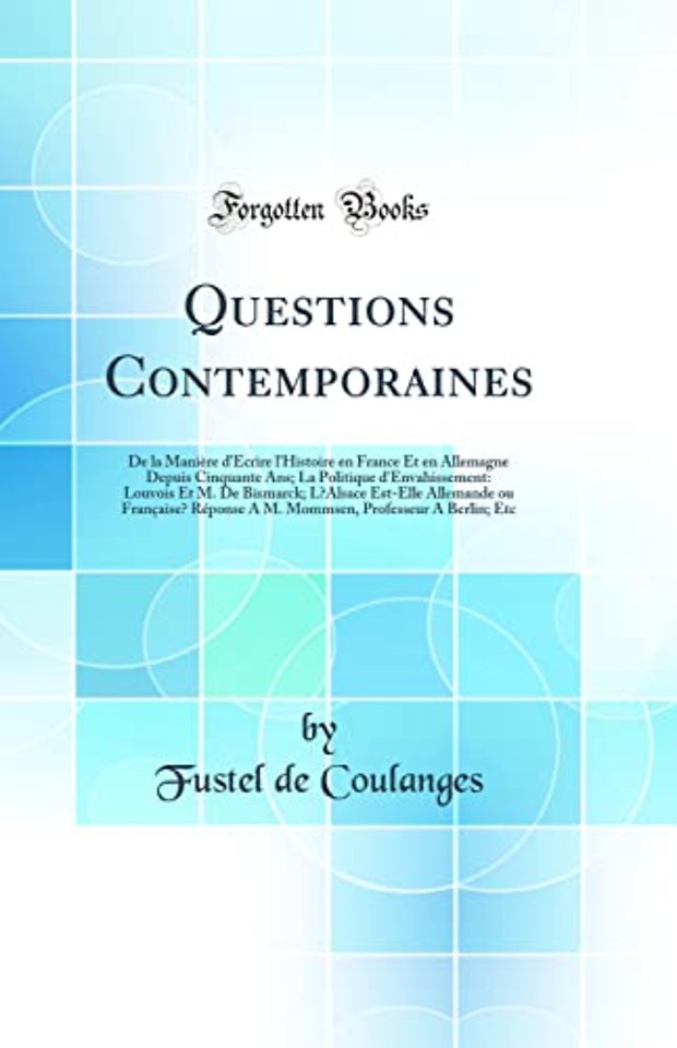 Questions Contemporaines: De la Maniere d'Ecrire l'Histoire en France Et en Allemagne Depuis Cinquante Ans; La Politique d'Envahissement: Louvois Et M. De Bismarck; LAlsace Est-Elle Allemande ou Francaise? Reponse A M. Mommsen, Professeur A Berlin; Etc