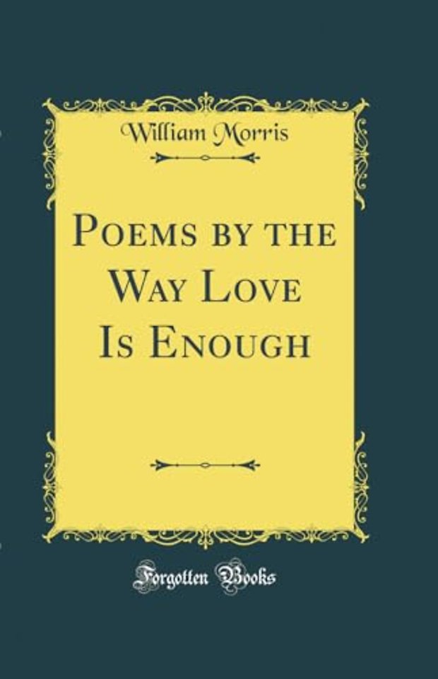 Poems by the Way Love Is Enough (Classic Reprint)
