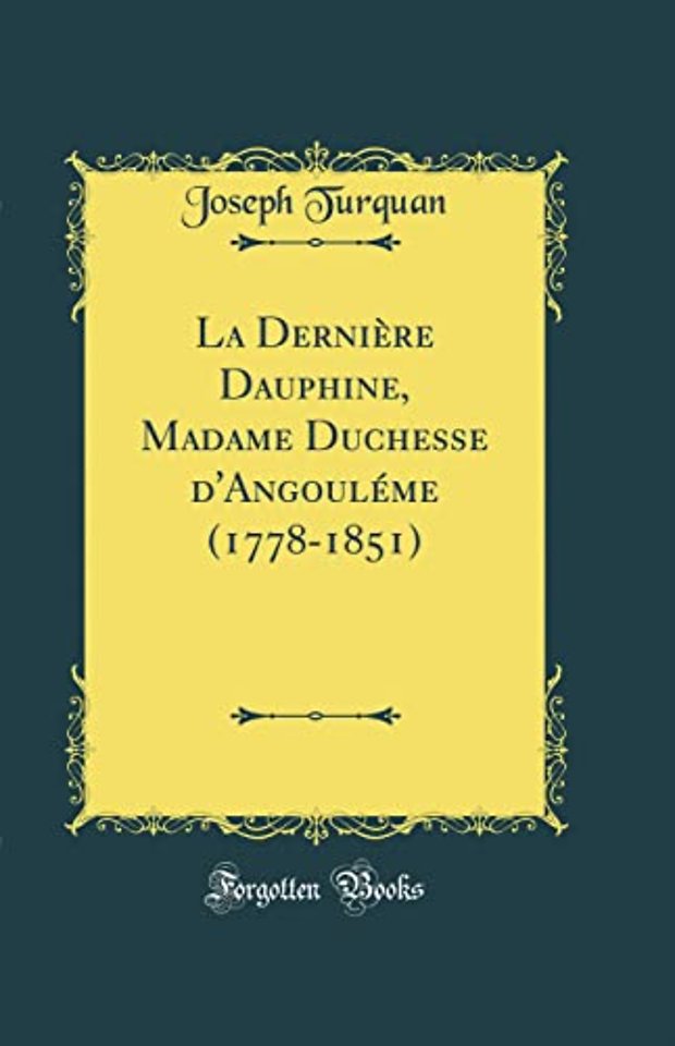 La Derniere Dauphine, Madame Duchesse d'Angouleme (1778-1851) (Classic Reprint)