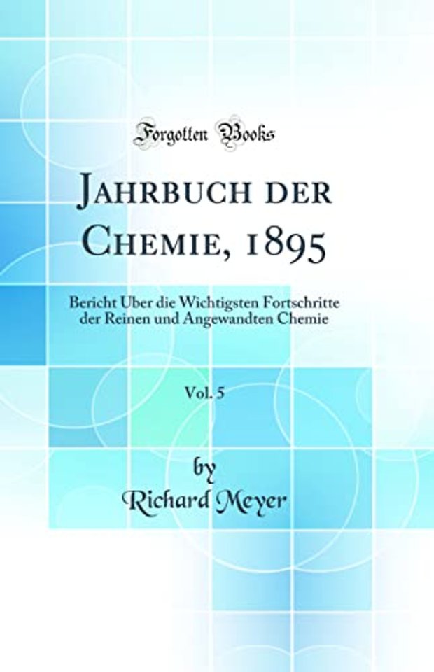 Jahrbuch der Chemie, 1895, Vol. 5: Bericht Uber die Wichtigsten Fortschritte der Reinen und Angewandten Chemie (Classic Reprint)
