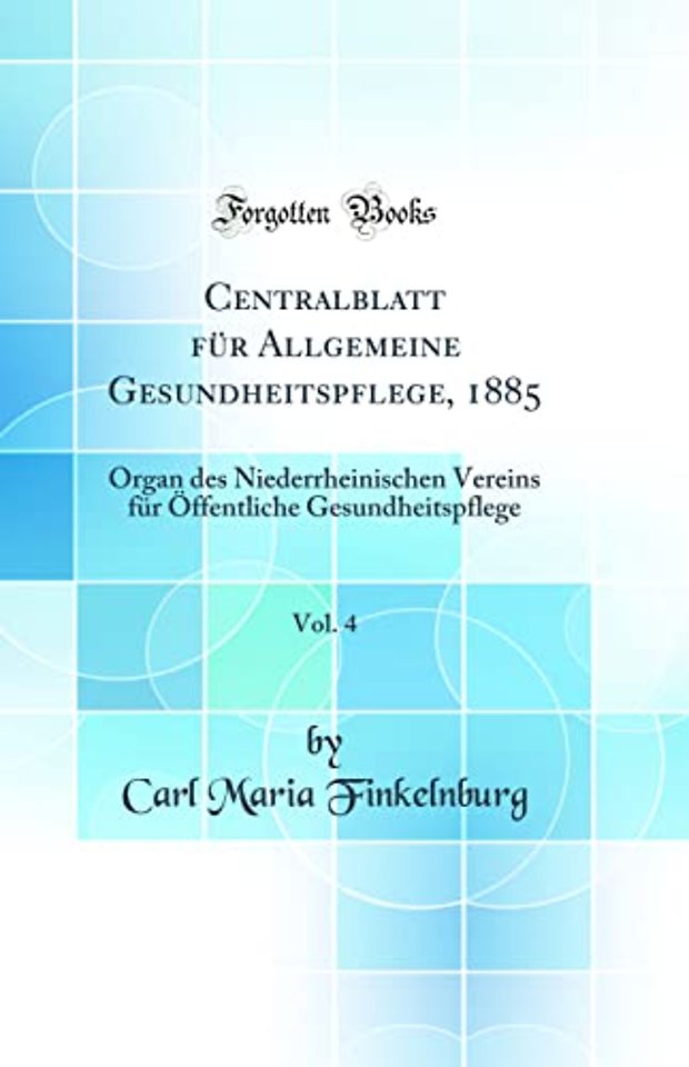 Centralblatt fur Allgemeine Gesundheitspflege, 1885, Vol. 4: Organ des Niederrheinischen Vereins fur Offentliche Gesundheitspflege (Classic Reprint)
