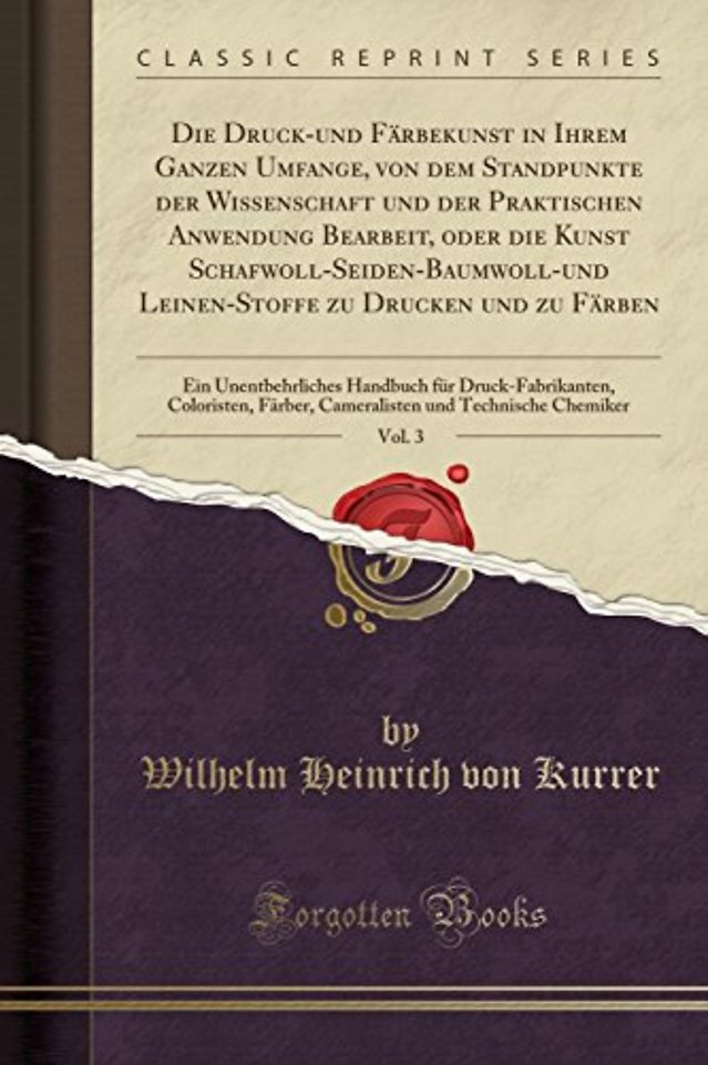 Die Druck-und Farbekunst in Ihrem Ganzen Umfange, von dem Standpunkte der Wissenschaft und der Praktischen Anwendung Bearbeit, oder die Kunst Schafwoll-Seiden-Baumwoll-und Leinen-Stoffe zu Drucken und zu Farben, Vol. 3: Ein Unentbehrliches Handbuch fur Dr