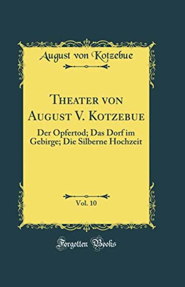 Theater von August V. Kotzebue, Vol. 10: Der Opfertod; Das Dorf im Gebirge; Die Silberne Hochzeit (Classic Reprint)
