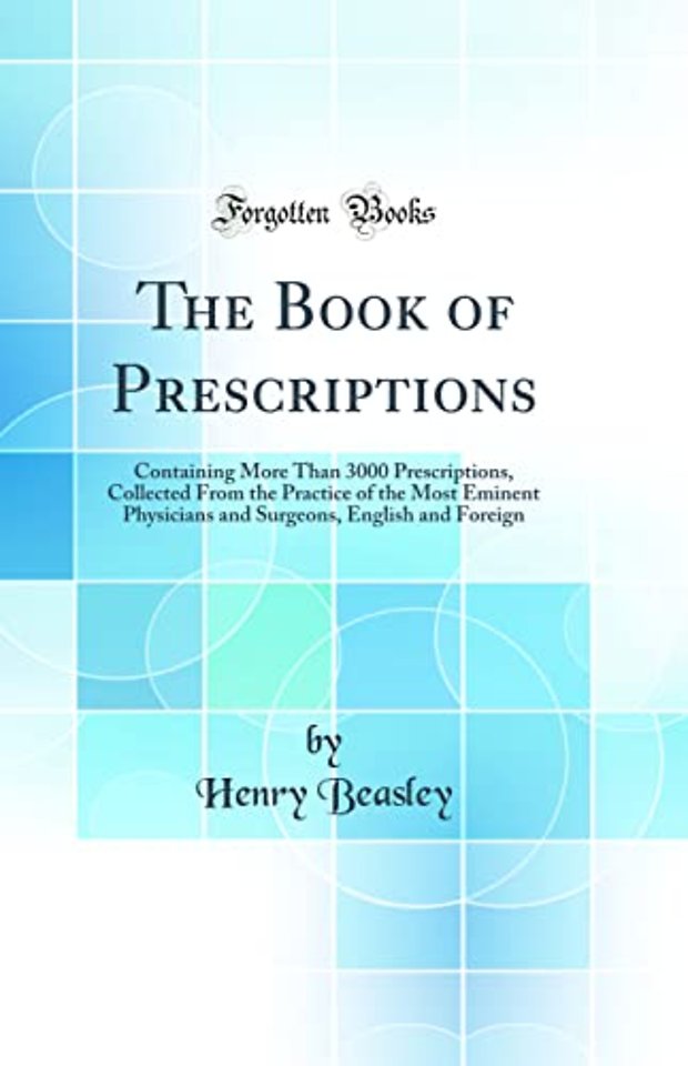 The Book of Prescriptions: Containing More Than 3000 Prescriptions, Collected From the Practice of the Most Eminent Physicians and Surgeons, English and Foreign (Classic Reprint)