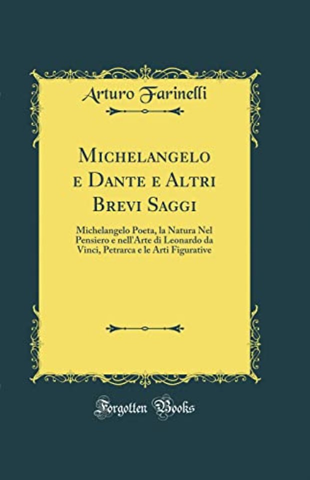 Michelangelo e Dante e Altri Brevi Saggi: Michelangelo Poeta, la Natura Nel Pensiero e nell'Arte di Leonardo da Vinci, Petrarca e le Arti Figurative (Classic Reprint)