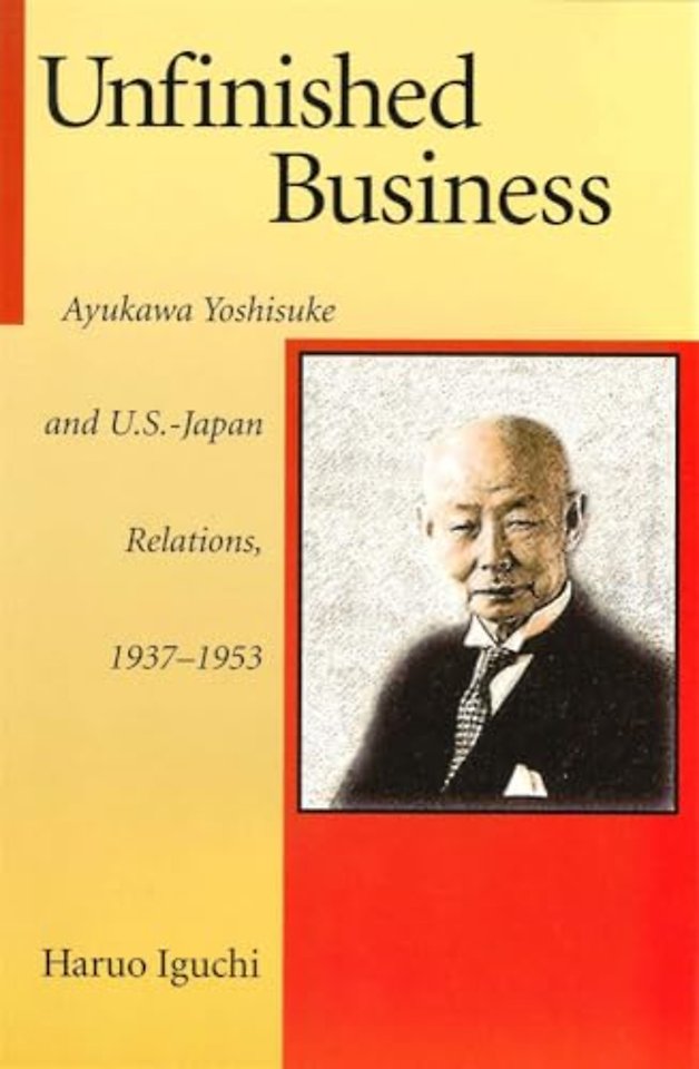 Unfinished Business – Ayukawa Yoshisuke and U.S.–Japan Relations, 1937–1953