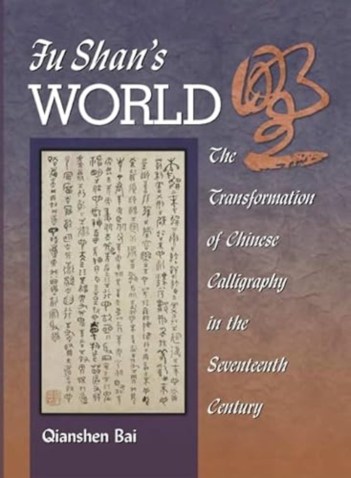 Fu Shan′s World – The Transformation of Chinese Calligraphy in the Seventeenth Century